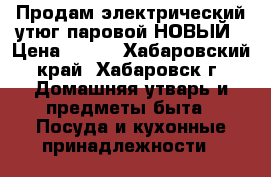 Продам электрический утюг паровой НОВЫЙ › Цена ­ 650 - Хабаровский край, Хабаровск г. Домашняя утварь и предметы быта » Посуда и кухонные принадлежности   